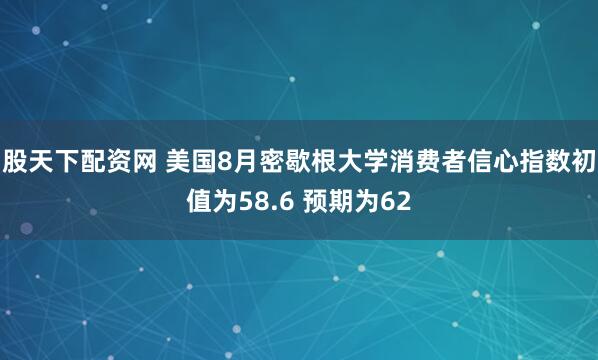 股天下配资网 美国8月密歇根大学消费者信心指数初值为58.6 预期为62