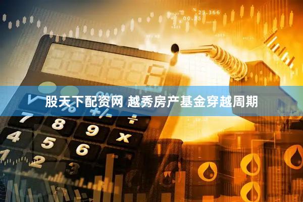 股天下配资网 越秀房产基金穿越周期