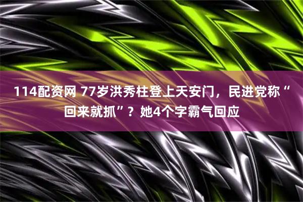 114配资网 77岁洪秀柱登上天安门，民进党称“回来就抓”？她4个字霸气回应