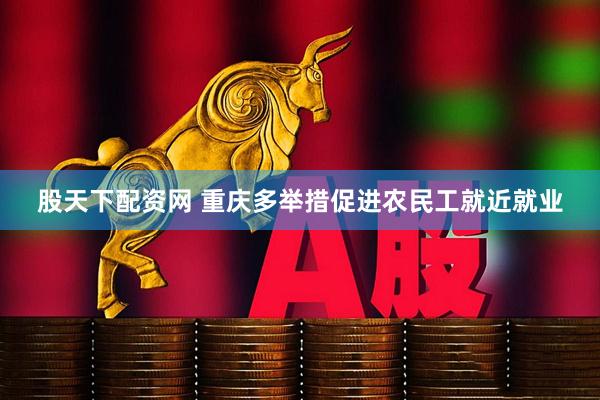 股天下配资网 重庆多举措促进农民工就近就业