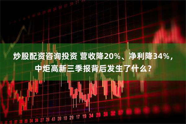 炒股配资咨询投资 营收降20%、净利降34%，中炬高新三季报背后发生了什么？