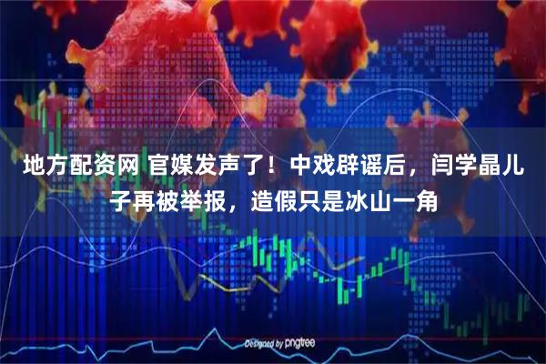 地方配资网 官媒发声了！中戏辟谣后，闫学晶儿子再被举报，造假只是冰山一角